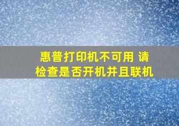 惠普打印机不可用 请检查是否开机并且联机